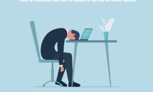 How to Overcome the Fear of Failure as the Key to Future Success